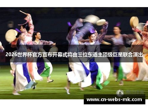 2026世界杯官方宣布开幕式将由三位东道主顶级巨星联合演出 2026世界杯官方宣布开幕式将由三位东道主顶级巨星联合演出