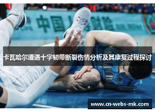 卡瓦哈尔遭遇十字韧带断裂伤情分析及其康复过程探讨 卡瓦哈尔遭遇十字韧带断裂伤情分析及其康复过程探讨