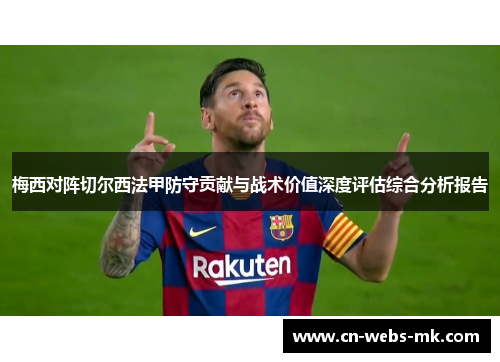 梅西对阵切尔西法甲防守贡献与战术价值深度评估综合分析报告 梅西对阵切尔西法甲防守贡献与战术价值深度评估综合分析报告